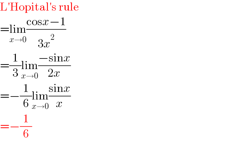L′Hopital′s rule  =lim_(x→0) ((cosx−1)/(3x^2 ))  =(1/3)lim_(x→0) ((−sinx)/(2x))  =−(1/6)lim_(x→0) ((sinx)/x)  =−(1/6)  