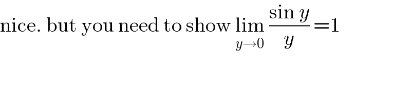nice. but you need to show lim_(y→0)  ((sin y)/y) =1  