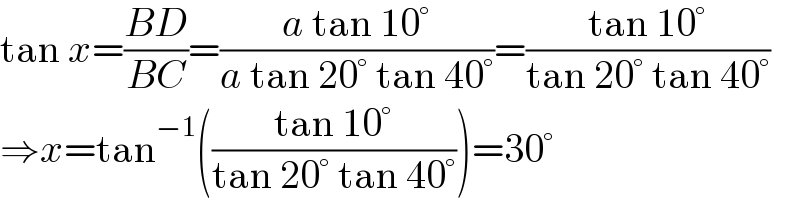 tan x=((BD)/(BC))=((a tan 10°)/(a tan 20° tan 40°))=((tan 10°)/(tan 20° tan 40°))  ⇒x=tan^(−1) (((tan 10°)/(tan 20° tan 40°)))=30°  