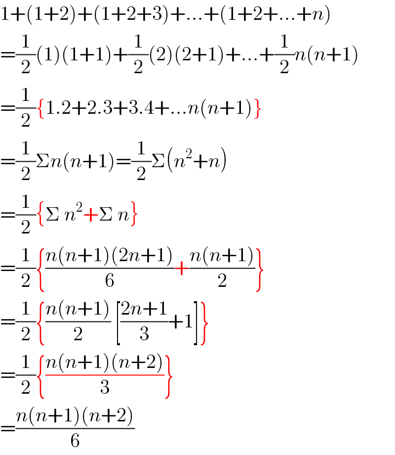 1+(1+2)+(1+2+3)+...+(1+2+...+n)  =(1/2)(1)(1+1)+(1/2)(2)(2+1)+...+(1/2)n(n+1)  =(1/2){1.2+2.3+3.4+...n(n+1)}  =(1/2)Σn(n+1)=(1/2)Σ(n^2 +n)  =(1/2){Σ n^2 +Σ n}  =(1/2){((n(n+1)(2n+1))/6)+((n(n+1))/2)}  =(1/2){((n(n+1))/2) [((2n+1)/3)+1]}  =(1/2){((n(n+1)(n+2))/3)}  =((n(n+1)(n+2))/6)  