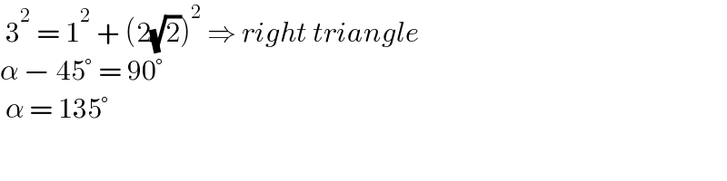  3^2  = 1^2  + (2(√2))^2  ⇒ right triangle   α − 45° = 90°   α = 135°  