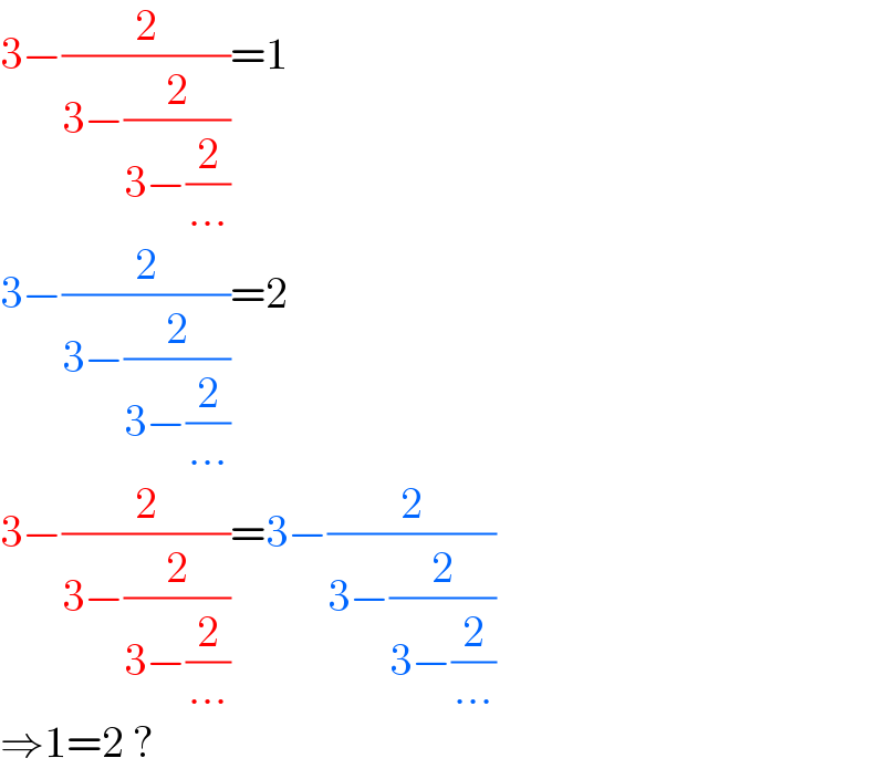 3−(2/(3−(2/(3−(2/(...))))))=1  3−(2/(3−(2/(3−(2/(...))))))=2  3−(2/(3−(2/(3−(2/(...))))))=3−(2/(3−(2/(3−(2/(...))))))  ⇒1=2 ?  