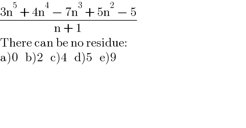 ((3n^5  + 4n^4  − 7n^3  + 5n^2  − 5)/(n + 1))  There can be no residue:  a)0   b)2   c)4   d)5   e)9  