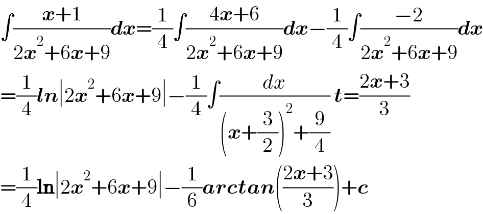 ∫((x+1)/(2x^2 +6x+9))dx=(1/4)∫((4x+6)/(2x^2 +6x+9))dx−(1/4)∫((−2)/(2x^2 +6x+9))dx  =(1/4)ln∣2x^2 +6x+9∣−(1/4)∫(dx/((x+(3/2))^2 +(9/4))) t=((2x+3)/3)  =(1/4)ln∣2x^2 +6x+9∣−(1/6)arctan(((2x+3)/3))+c  