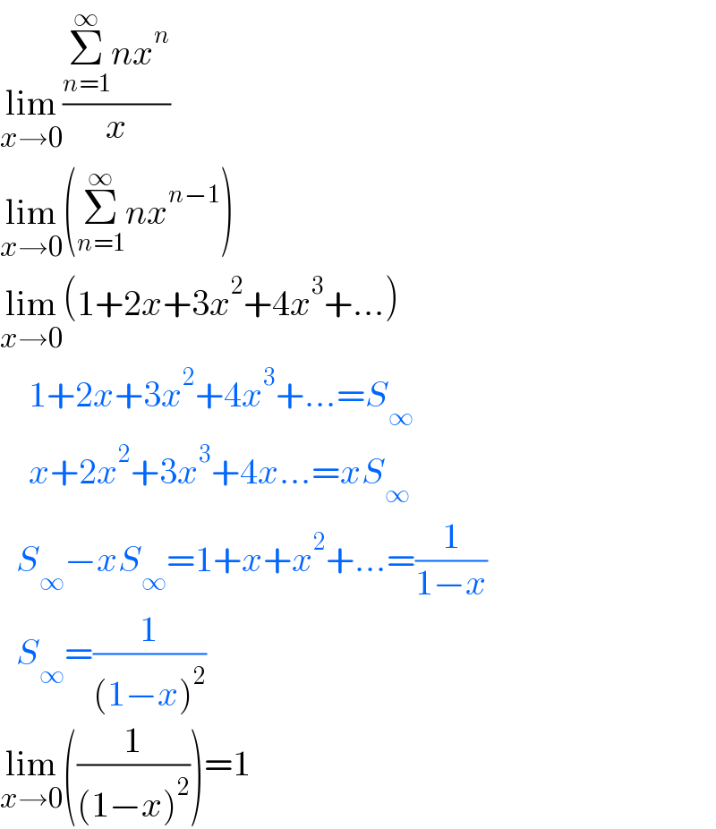 lim_(x→0) ((Σ_(n=1) ^∞ nx^n )/x)  lim_(x→0) (Σ_(n=1) ^∞ nx^(n−1) )  lim_(x→0) (1+2x+3x^2 +4x^3 +...)      1+2x+3x^2 +4x^3 +...=S_∞       x+2x^2 +3x^3 +4x...=xS_∞      S_∞ −xS_∞ =1+x+x^2 +...=(1/(1−x))     S_∞ =(1/((1−x)^2 ))  lim_(x→0) ((1/((1−x)^2 )))=1  