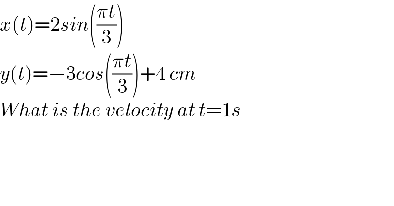 x(t)=2sin(((πt)/3))  y(t)=−3cos(((πt)/3))+4 cm  What is the velocity at t=1s  