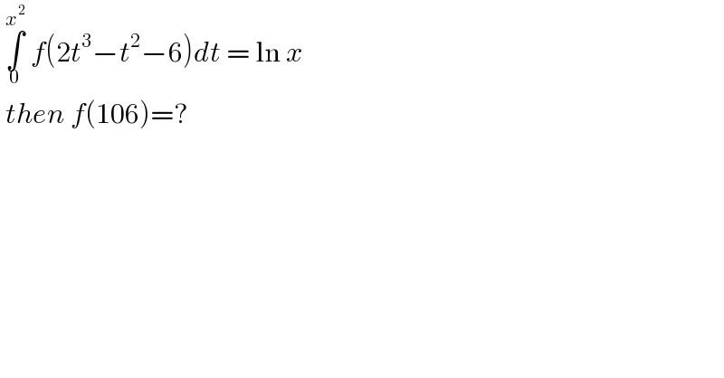  ∫_0 ^x^2   f(2t^3 −t^2 −6)dt = ln x    then f(106)=?  