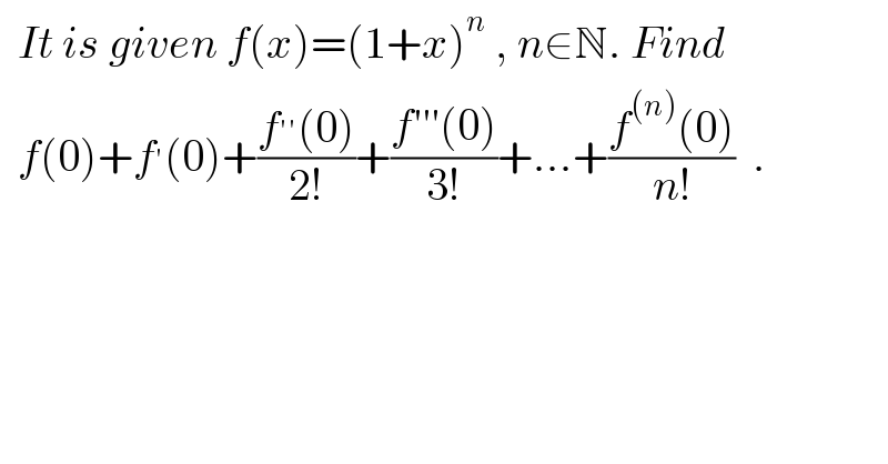   It is given f(x)=(1+x)^n  , n∈N. Find    f(0)+f^′ (0)+((f^(′′) (0))/(2!))+((f′′′(0))/(3!))+...+((f^((n)) (0))/(n!))  .  