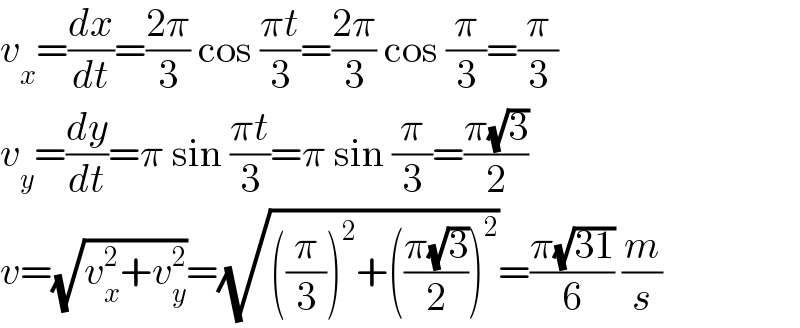 v_x =(dx/dt)=((2π)/3) cos ((πt)/3)=((2π)/3) cos (π/3)=(π/3)  v_y =(dy/dt)=π sin ((πt)/3)=π sin (π/3)=((π(√3))/2)  v=(√(v_x ^2 +v_y ^2 ))=(√(((π/3))^2 +(((π(√3))/2))^2 ))=((π(√(31)))/6) (m/s)  
