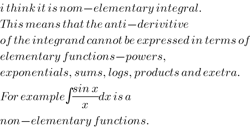 i think it is nom−elementary integral.  This means that the anti−derivitive  of the integrand cannot be expressed in terms of  elementary functions−powers,   exponentials, sums, logs, products and exetra.  For example∫((sin x)/x)dx is a  non−elementary functions.  