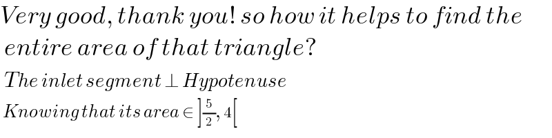 Very good, thank you! so how it helps to find the   entire area of that triangle?   The inlet segment ⊥ Hypotenuse   Knowing that its area ∈ ](5/2), 4[  