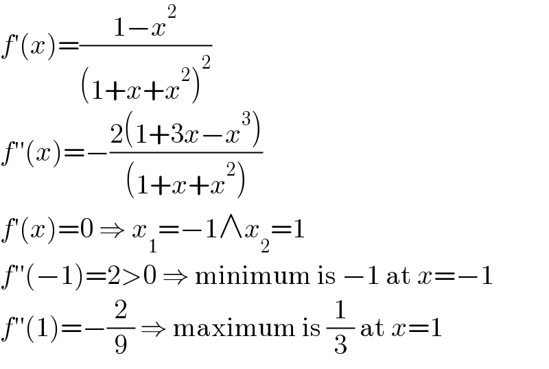 f′(x)=((1−x^2 )/((1+x+x^2 )^2 ))  f′′(x)=−((2(1+3x−x^3 ))/((1+x+x^2 )))  f′(x)=0 ⇒ x_1 =−1∧x_2 =1  f′′(−1)=2>0 ⇒ minimum is −1 at x=−1  f′′(1)=−(2/9) ⇒ maximum is (1/3) at x=1  
