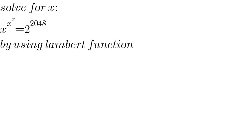 solve for x:  x^x^x  =2^(2048)   by using lambert function  