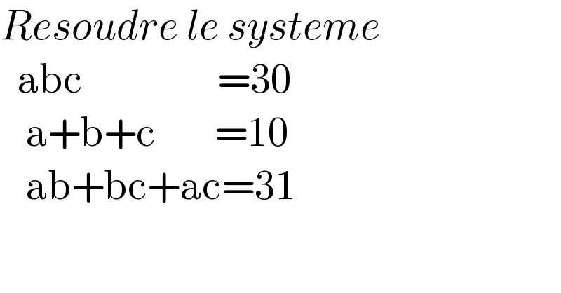 Resoudre le systeme    abc                =30     a+b+c       =10     ab+bc+ac=31    
