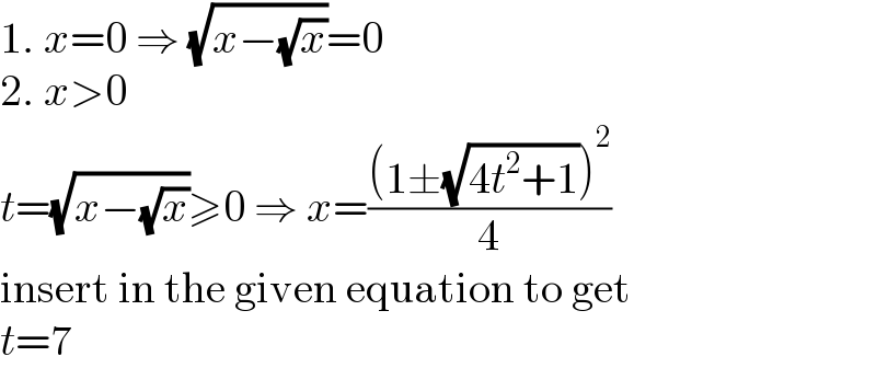 1. x=0 ⇒ (√(x−(√x)))=0  2. x>0  t=(√(x−(√x)))≥0 ⇒ x=(((1±(√(4t^2 +1)))^2 )/4)  insert in the given equation to get  t=7  