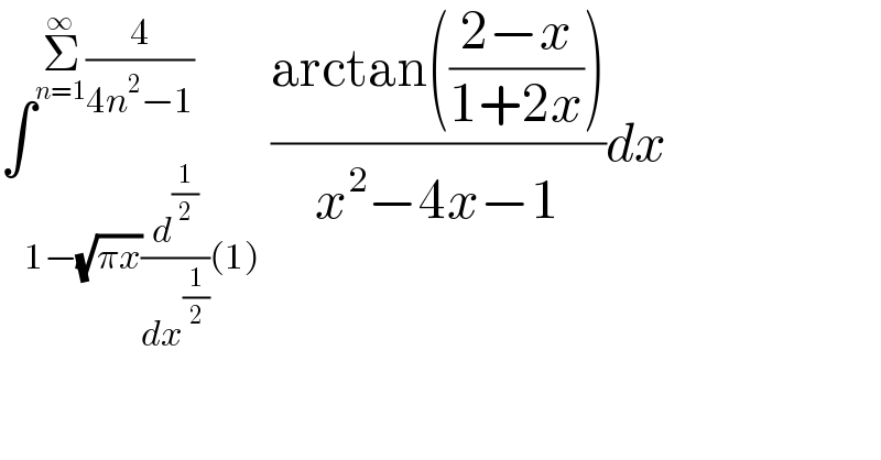 ∫_(1−(√(πx))(d^(1/2) /dx^(1/2) )(1)) ^(Σ_(n=1) ^∞ (4/(4n^2 −1)) ) ((arctan(((2−x)/(1+2x))))/(x^2 −4x−1))dx  