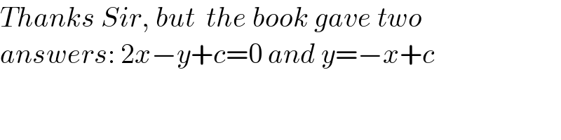 Thanks Sir, but  the book gave two  answers: 2x−y+c=0 and y=−x+c  