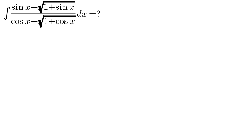   ∫ ((sin x−(√(1+sin x)))/(cos x−(√(1+cos x)))) dx =?  
