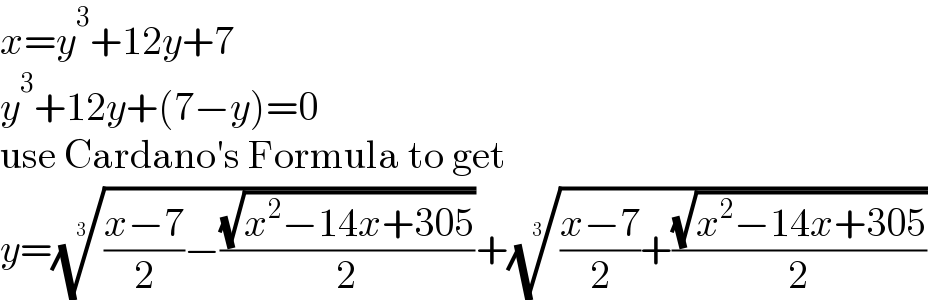 x=y^3 +12y+7  y^3 +12y+(7−y)=0  use Cardano′s Formula to get  y=((((x−7)/2)−((√(x^2 −14x+305))/2)))^(1/3) +((((x−7)/2)+((√(x^2 −14x+305))/2)))^(1/3)   