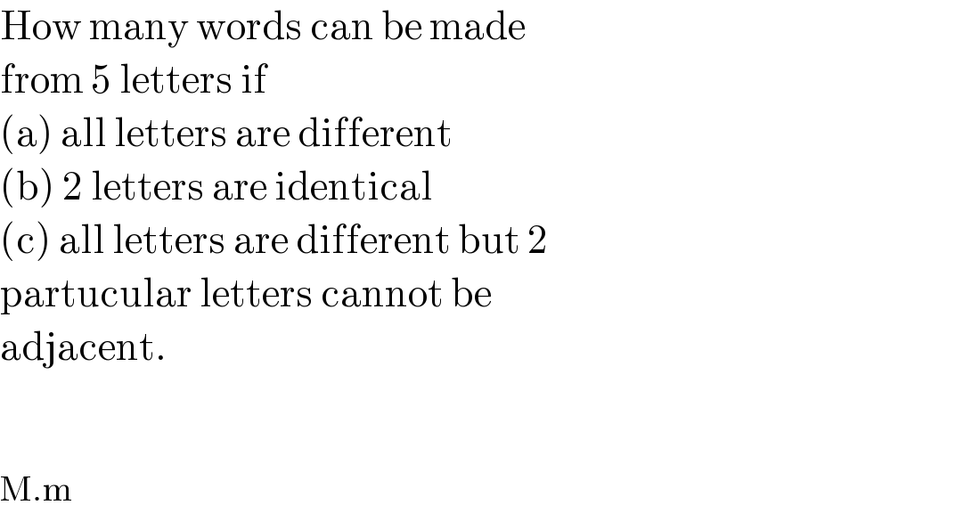 How many words can be made   from 5 letters if  (a) all letters are different  (b) 2 letters are identical  (c) all letters are different but 2  partucular letters cannot be  adjacent.      M.m  