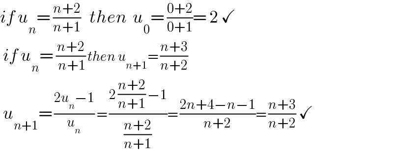 if u_n = ((n+2)/(n+1))   then  u_0 = ((0+2)/(0+1))= 2 ✓   if u_n = ((n+2)/( n+1)) then u_(n+1) = ((n+3)/(n+2))    u_(n+1) = ((2u_n −1)/u_n ) = ((2 ((n+2)/(n+1)) −1)/((n+2)/(n+1)))= ((2n+4−n−1)/(n+2))= ((n+3)/(n+2)) ✓  