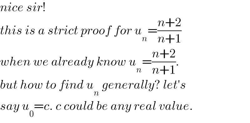 nice sir!  this is a strict proof for u_n =((n+2)/(n+1))  when we already know u_n =((n+2)/(n+1)).  but how to find u_n  generally? let′s  say u_0 =c. c could be any real value.  