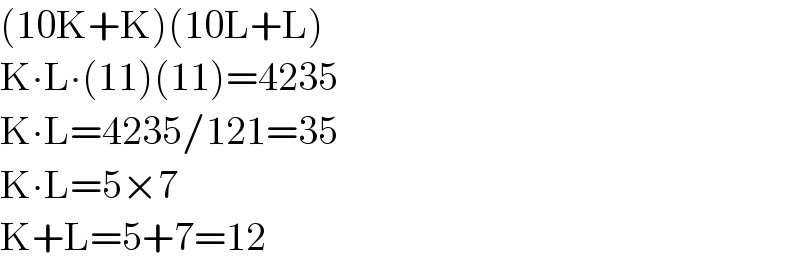 (10K+K)(10L+L)  K∙L∙(11)(11)=4235  K∙L=4235/121=35  K∙L=5×7  K+L=5+7=12  