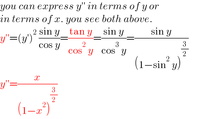 you can express y′′ in terms of y or  in terms of x. you see both above.  y′′=(y′)^2  ((sin y)/(cos y))=((tan y)/(cos^2  y))=((sin y)/(cos^3  y))=((sin y)/((1−sin^2  y)^(3/2) ))  y′′=(x/((1−x^2 )^(3/2) ))  
