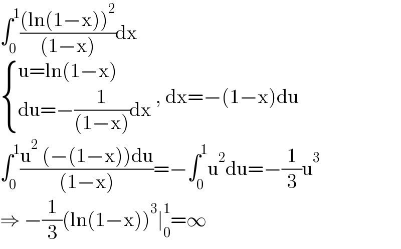 ∫_0 ^1 (((ln(1−x))^2 )/((1−x)))dx   { ((u=ln(1−x))),((du=−(1/((1−x)))dx)) :} , dx=−(1−x)du  ∫_0 ^1 ((u^2  (−(1−x))du)/((1−x)))=−∫_0 ^1 u^2 du=−(1/3)u^3   ⇒ −(1/3)(ln(1−x))^3 ∣_0 ^1 =∞  