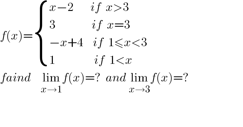 f(x)= { ((x−2       if  x>3)),((3               if  x=3)),((−x+4    if  1≤x<3)),((1                if  1<x)) :}  faind    lim_(x→1) f(x)=?  and lim_(x→3) f(x)=?  