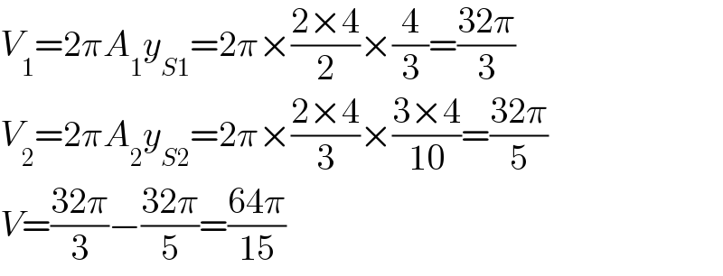 V_1 =2πA_1 y_(S1) =2π×((2×4)/2)×(4/3)=((32π)/3)  V_2 =2πA_2 y_(S2) =2π×((2×4)/3)×((3×4)/(10))=((32π)/5)  V=((32π)/3)−((32π)/5)=((64π)/(15))  
