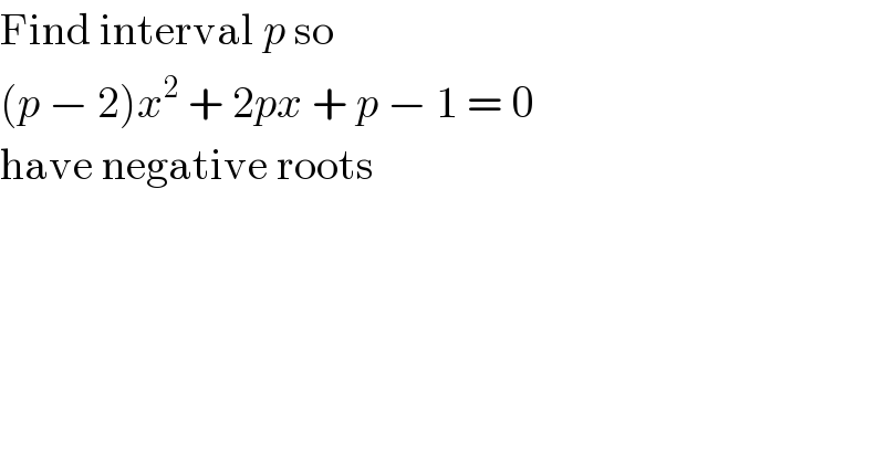 Find interval p so  (p − 2)x^2  + 2px + p − 1 = 0  have negative roots  