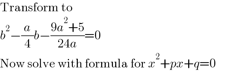 Transform to  b^2 −(a/4)b−((9a^2 +5)/(24a))=0  Now solve with formula for x^2 +px+q=0  