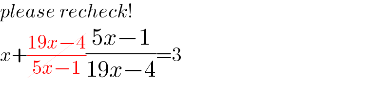 please recheck!  x+((19x−4)/(5x−1))((5x−1)/(19x−4))=3  