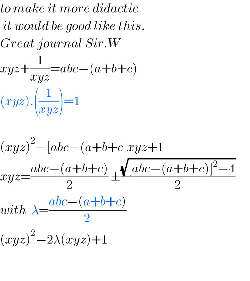 to make it more didactic   it would be good like this.  Great journal Sir.W  xyz+(1/(xyz))=abc−(a+b+c)  (xyz).((1/(xyz)))=1    (xyz)^2 −[abc−(a+b+c]xyz+1  xyz=((abc−(a+b+c))/2) ±((√([abc−(a+b+c)]^2 −4))/2)  with  λ=((abc−(a+b+c))/2)  (xyz)^2 −2λ(xyz)+1      