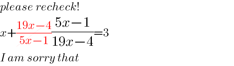 please recheck!  x+((19x−4)/(5x−1))((5x−1)/(19x−4))=3  I am sorry that  