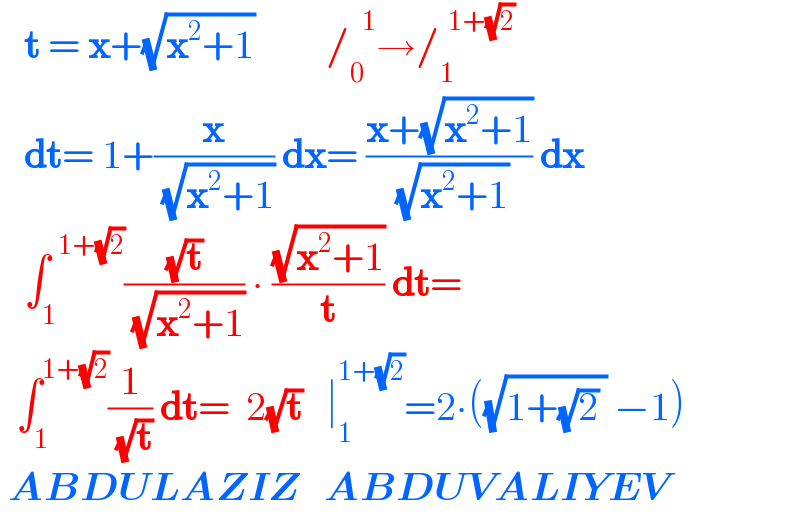    t = x+(√(x^2 +1))         /_0 ^(   1) →/_1 ^(  1+(√2))      dt= 1+(x/( (√(x^2 +1)))) dx= ((x+(√(x^2 +1)))/( (√(x^2 +1)))) dx     ∫_1 ^(  1+(√2)) ((√t)/( (√(x^2 +1)))) ∙ ((√(x^2 +1))/t) dt=    ∫_1 ^(1+(√2)) (1/( (√t))) dt=  2(√t)   ∣_1 ^(1+(√2)) =2∙((√(1+(√2) )) −1)   ABDULAZIZ   ABDUVALIYEV  