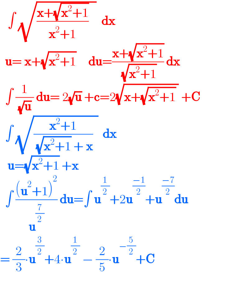    ∫ (√(((x+(√(x^2 +1)))/(x^2 +1))   ))  dx    u= x+(√(x^2 +1))     du=((x+(√(x^2 +1)))/( (√(x^2 +1)))) dx    ∫ (1/( (√u) )) du= 2(√u) +c=2(√(x+(√(x^2 +1)) )) +C    ∫ (√(((x^2 +1)/( (√(x^2 +1)) + x))  ))  dx     u=(√(x^2 +1)) +x    ∫ (((u^2 +1)^2 )/u^(7/2) ) du=∫ u^(1/2) +2u^((−1)/2) +u^((−7)/2) du  = (2/3)∙u^(3/2) +4∙u^(1/2)  − (2/5)∙u^(−(5/2)) +C    