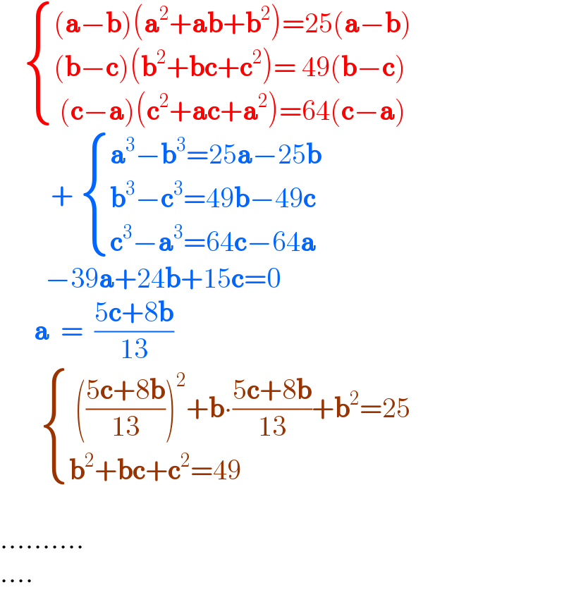      { (((a−b)(a^2 +ab+b^2 )=25(a−b))),(((b−c)(b^2 +bc+c^2 )= 49(b−c))),(( (c−a)(c^2 +ac+a^2 )=64(c−a))) :}           +  { ((a^3 −b^3 =25a−25b)),((b^3 −c^3 =49b−49c)),((c^3 −a^3 =64c−64a)) :}          −39a+24b+15c=0        a  =  ((5c+8b)/(13))          { (( (((5c+8b)/(13)))^2 +b∙((5c+8b)/(13))+b^2 =25)),((b^2 +bc+c^2 =49)) :}            ..........  ....  