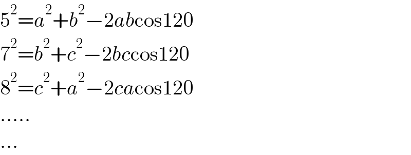 5^2 =a^2 +b^2 −2abcos120  7^2 =b^2 +c^2 −2bccos120  8^2 =c^2 +a^2 −2cacos120   .....  ...  