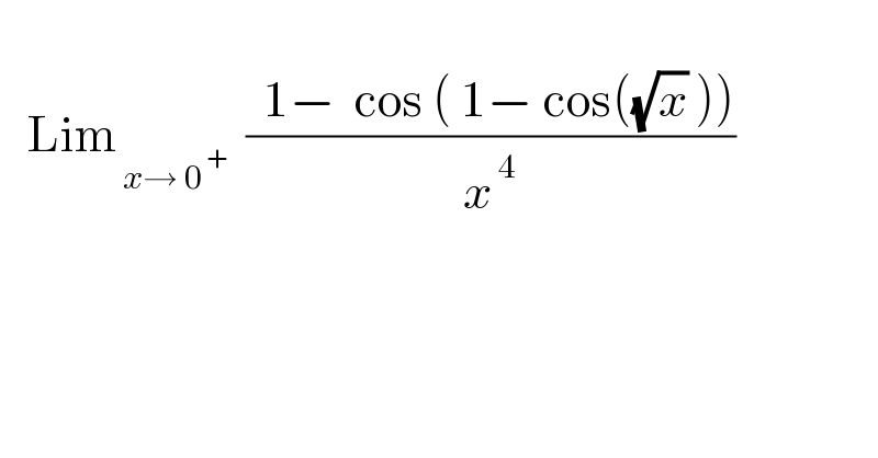      Lim_( x→ 0^( +) )   ((  1−  cos ( 1− cos((√x) )))/x^( 4) )  