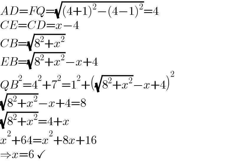 AD=FQ=(√((4+1)^2 −(4−1)^2 ))=4  CE=CD=x−4  CB=(√(8^2 +x^2 ))  EB=(√(8^2 +x^2 ))−x+4  QB^2 =4^2 +7^2 =1^2 +((√(8^2 +x^2 ))−x+4)^2   (√(8^2 +x^2 ))−x+4=8  (√(8^2 +x^2 ))=4+x  x^2 +64=x^2 +8x+16  ⇒x=6 ✓  