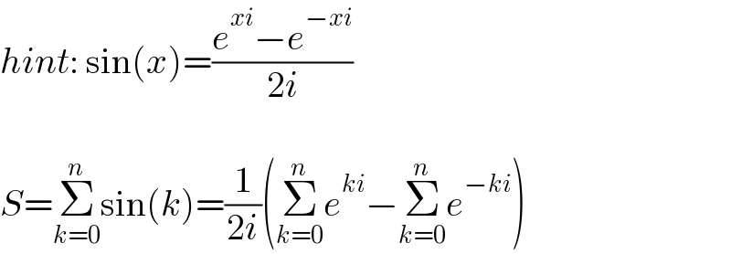 hint: sin(x)=((e^(xi) −e^(−xi) )/(2i))    S=Σ_(k=0) ^n sin(k)=(1/(2i))(Σ_(k=0) ^n e^(ki) −Σ_(k=0) ^n e^(−ki) )  