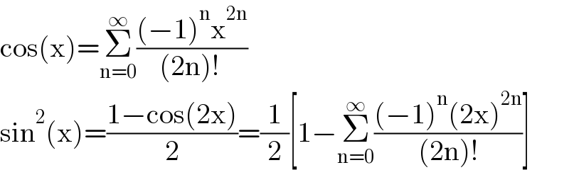cos(x)=Σ_(n=0) ^∞ (((−1)^n x^(2n) )/((2n)! ))   sin^2 (x)=((1−cos(2x))/2)=(1/2)[1−Σ_(n=0) ^∞ (((−1)^n (2x)^(2n) )/((2n)!))]  