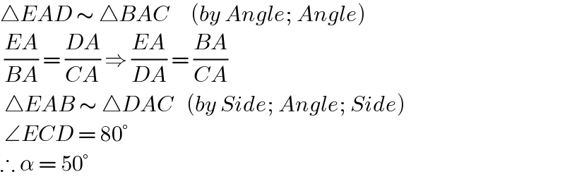 △EAD ∼ △BAC     (by Angle; Angle)    ((EA)/(BA)) = ((DA)/(CA)) ⇒ ((EA)/(DA)) = ((BA)/(CA))    △EAB ∼ △DAC   (by Side; Angle; Side)    ∠ECD = 80°  ∴ α = 50°  