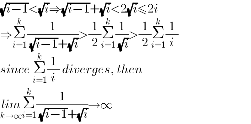 (√(i−1))<(√i)⇒(√(i−1))+(√i)<2(√i)≤2i  ⇒Σ_(i=1) ^k (1/( (√(i−1))+(√i)))>(1/2)Σ_(i=1) ^k (1/( (√i)))>(1/2)Σ_(i=1) ^k (1/i)  since Σ_(i=1) ^k (1/i) diverges, then  lim_(k→∞) Σ_(i=1) ^k (1/( (√(i−1))+(√i)))→∞  