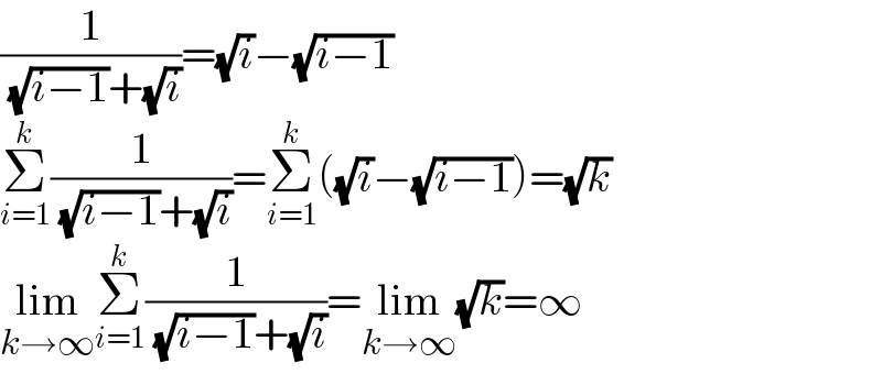 (1/( (√(i−1))+(√i)))=(√i)−(√(i−1))  Σ_(i=1) ^k (1/( (√(i−1))+(√i)))=Σ_(i=1) ^k ((√i)−(√(i−1)))=(√k)  lim_(k→∞) Σ_(i=1) ^k (1/( (√(i−1))+(√i)))=lim_(k→∞) (√k)=∞  