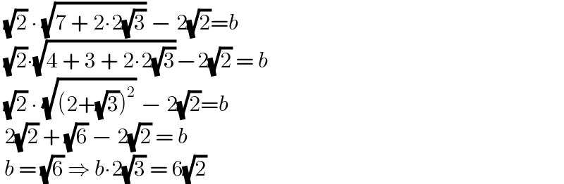  (√2) ∙ (√(7 + 2∙2(√3))) − 2(√2)=b   (√2)∙(√(4 + 3 + 2∙2(√3)))−2(√2) = b   (√2) ∙ (√((2+(√3))^2 )) − 2(√2)=b   2(√2) + (√6) − 2(√2) = b   b = (√6) ⇒ b∙2(√3) = 6(√2)  