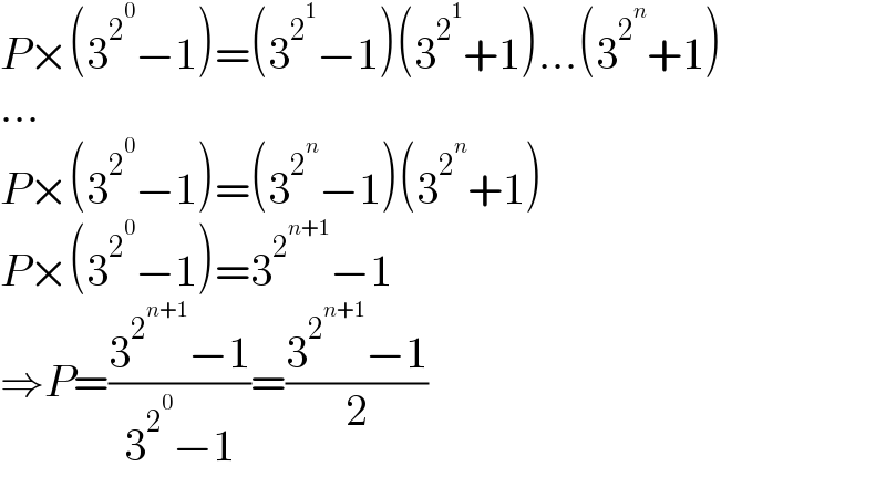 P×(3^2^0  −1)=(3^2^1  −1)(3^2^1  +1)...(3^2^n  +1)  ...  P×(3^2^0  −1)=(3^2^n  −1)(3^2^n  +1)  P×(3^2^0  −1)=3^2^(n+1)  −1  ⇒P=((3^2^(n+1)  −1)/(3^2^0  −1))=((3^2^(n+1)  −1)/2)  