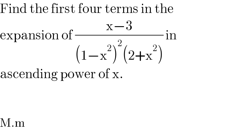 Find the first four terms in the  expansion of ((x−3)/((1−x^2 )^2 (2+x^2 ))) in  ascending power of x.      M.m  